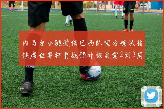 内马尔小腿受伤巴西队官方确认将缺席世界杯首战预计恢复需2到3周