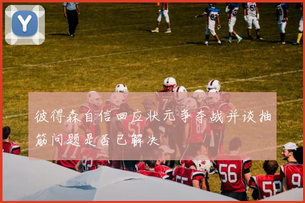 彼得森自信回应状元争夺战并谈抽筋问题是否已解决