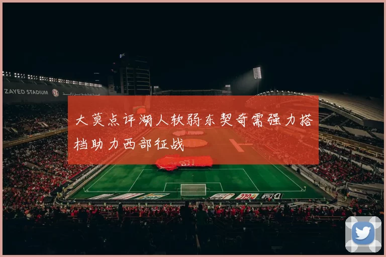 大莫点评湖人软弱东契奇需强力搭档助力西部征战