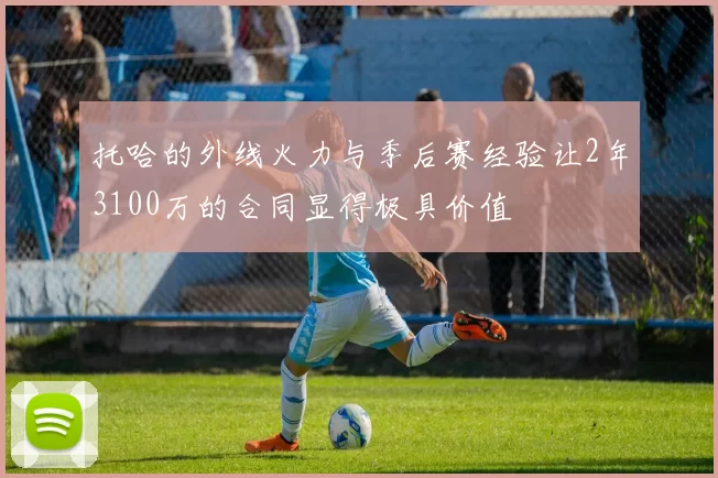 托哈的外线火力与季后赛经验让2年3100万的合同显得极具价值